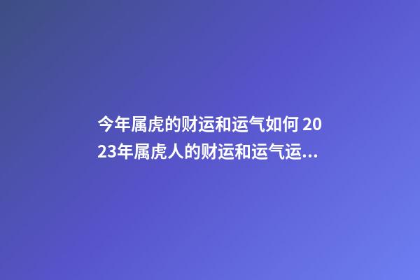 今年属虎的财运和运气如何 2023年属虎人的财运和运气运势